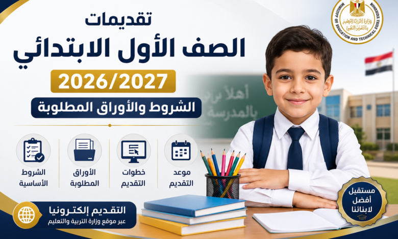 تقديم أولى ابتدائي 2026/2027.. تعرف على الشروط والأوراق المطلوبة